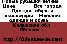 Новые рубашки летние › Цена ­ 2 000 - Все города Одежда, обувь и аксессуары » Женская одежда и обувь   . Калужская обл.,Обнинск г.